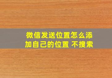 微信发送位置怎么添加自己的位置 不搜索